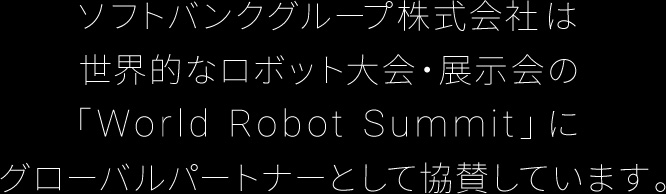 ソフトバンクグループ株式会社は世界的なロボット大会・展示会の「World Robot Summit」にグローバルパートナーとして協賛しています。