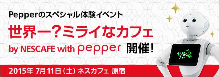 Pepperのスペシャル体験イベント 世界一？ミライなカフェ by NESCAFE with Pepper 開催！ 2015年7月11日（土）ネスカフェ 原宿