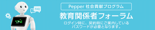 Pepper社会貢献プログラム 教育関係者フォーラム ログイン時に、契約時にご案内しているパスワードが必要となります。