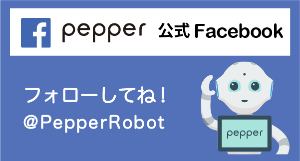 Pepper 公式Facebook フォローしてね! @PepperRobot