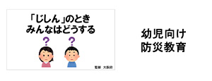 幼児向け防災・減災プログラム ～地震の時、みんなはどうする～