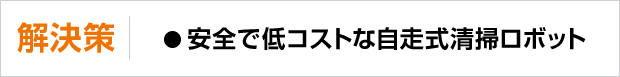 解決策は、安全で低コストな自走式清掃ロボット